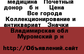 1) медицина : Почетный донор ( б/н ) › Цена ­ 2 100 - Все города Коллекционирование и антиквариат » Значки   . Владимирская обл.,Муромский р-н